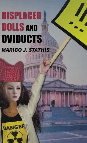 Cover of Marigo J. Stathis poetry collection, Displaced Dolls and Oviducts. Image shows a female doll holding a sign wearing a red knit cap and a tshirt that says danger, standing in front of the US Capitol.